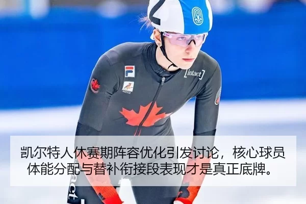 凯尔特人休赛期阵容优化引发讨论，核心球员体能分配与替补衔接段表现才是真正底牌。